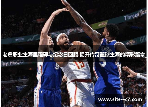 老詹职业生涯里程碑与纪念日回顾 揭开传奇篮球生涯的精彩篇章