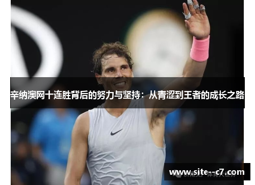 辛纳澳网十连胜背后的努力与坚持：从青涩到王者的成长之路