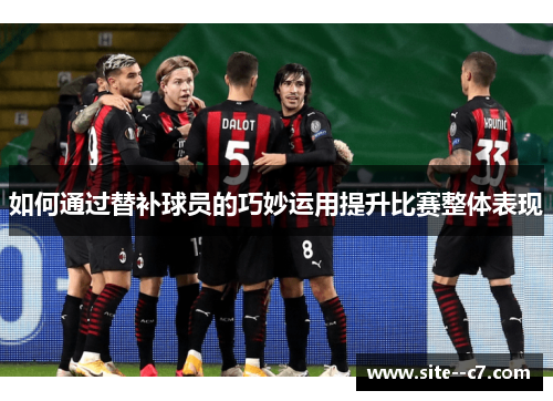 如何通过替补球员的巧妙运用提升比赛整体表现