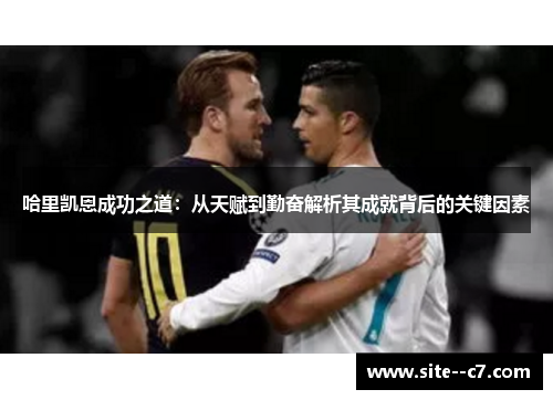 哈里凯恩成功之道：从天赋到勤奋解析其成就背后的关键因素