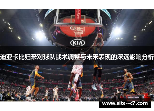 迪亚卡比归来对球队战术调整与未来表现的深远影响分析