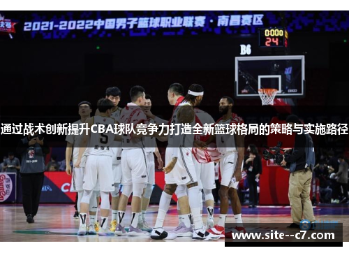 通过战术创新提升CBA球队竞争力打造全新篮球格局的策略与实施路径