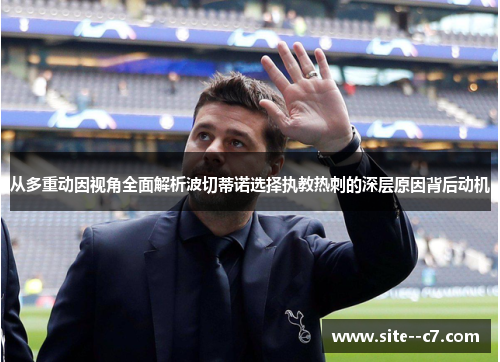 从多重动因视角全面解析波切蒂诺选择执教热刺的深层原因背后动机