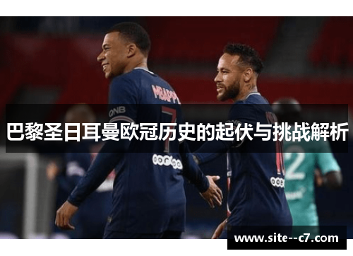 巴黎圣日耳曼欧冠历史的起伏与挑战解析