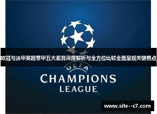 欧冠与法甲英超意甲五大差异深度解析与全方位比较全面呈现关键看点 欧冠与法甲英超意甲五大差异深度解析与全方位比较全面呈现关键看点