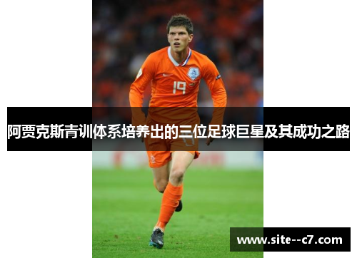 阿贾克斯青训体系培养出的三位足球巨星及其成功之路