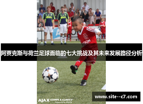 阿贾克斯与荷兰足球面临的七大挑战及其未来发展路径分析
