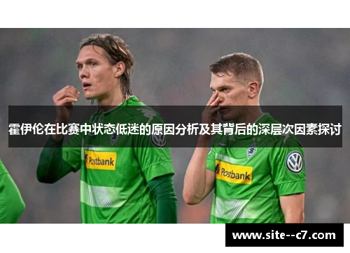 霍伊伦在比赛中状态低迷的原因分析及其背后的深层次因素探讨