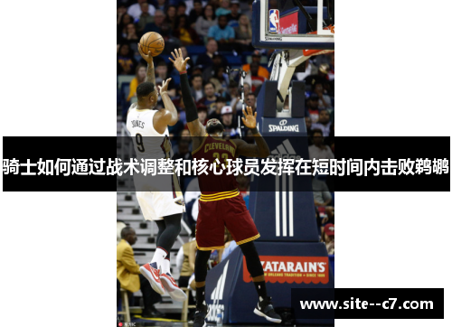 骑士如何通过战术调整和核心球员发挥在短时间内击败鹈鹕