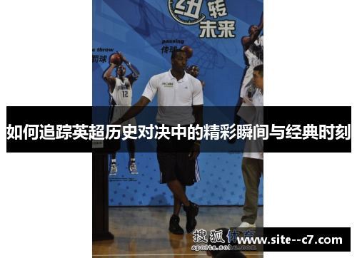 如何追踪英超历史对决中的精彩瞬间与经典时刻