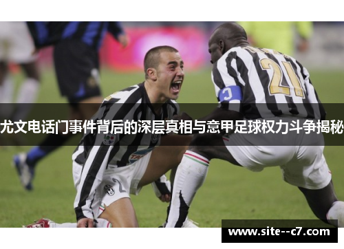尤文电话门事件背后的深层真相与意甲足球权力斗争揭秘