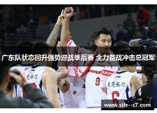 广东队状态回升强势迎战季后赛 全力备战冲击总冠军