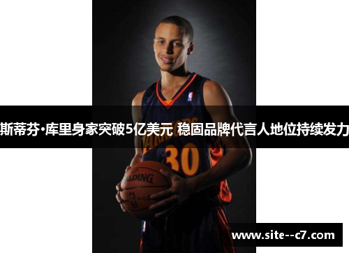 斯蒂芬·库里身家突破5亿美元 稳固品牌代言人地位持续发力