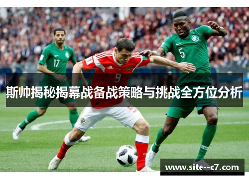 斯帅揭秘揭幕战备战策略与挑战全方位分析