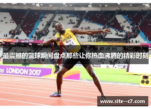 最震撼的篮球瞬间盘点那些让你热血沸腾的精彩时刻