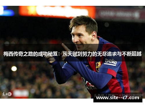 梅西传奇之路的成功秘笈：从天赋到努力的无尽追求与不断超越
