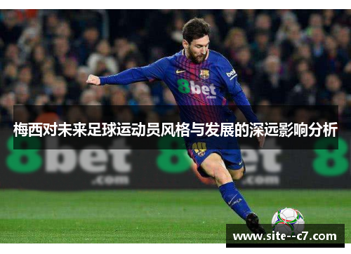 梅西对未来足球运动员风格与发展的深远影响分析