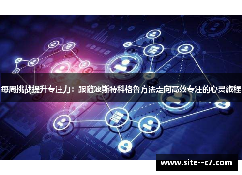 每周挑战提升专注力:跟随波斯特科格鲁方法走向高效专注的心灵旅程 每周挑战提升专注力:跟随波斯特科格鲁方法走向高效专注的心灵旅程