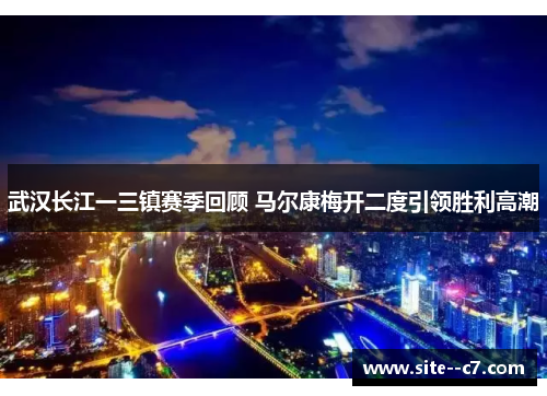 武汉长江一三镇赛季回顾 马尔康梅开二度引领胜利高潮 武汉长江一三镇赛季回顾 马尔康梅开二度引领胜利高潮