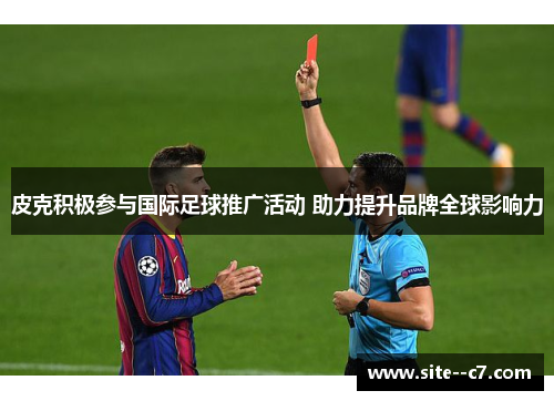 皮克积极参与国际足球推广活动 助力提升品牌全球影响力