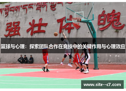 篮球与心理：探索团队合作在竞技中的关键作用与心理效应