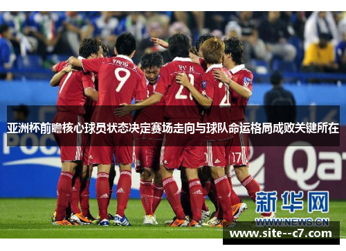 亚洲杯前瞻核心球员状态决定赛场走向与球队命运格局成败关键所在