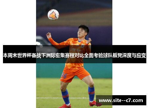 本周末世界杯备战下洲际密集赛程对比全面考验球队板凳深度与应变