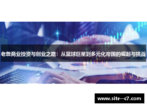 老詹商业投资与创业之路：从篮球巨星到多元化帝国的崛起与挑战