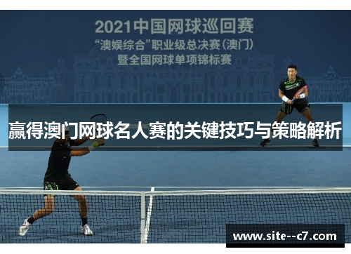 赢得澳门网球名人赛的关键技巧与策略解析