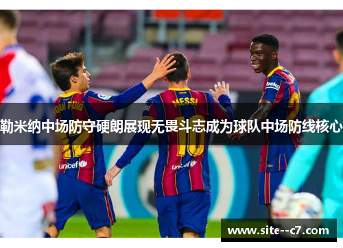勒米纳中场防守硬朗展现无畏斗志成为球队中场防线核心