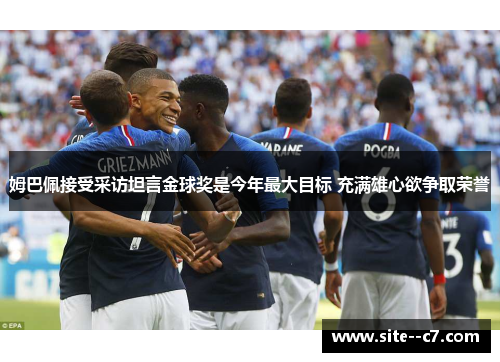 姆巴佩接受采访坦言金球奖是今年最大目标 充满雄心欲争取荣誉