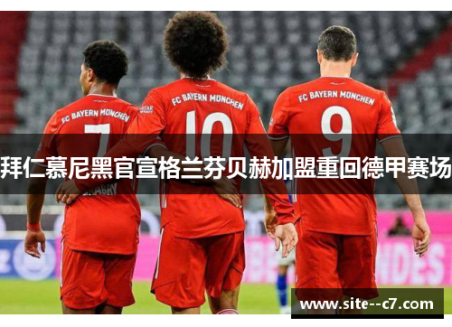 拜仁慕尼黑官宣格兰芬贝赫加盟重回德甲赛场