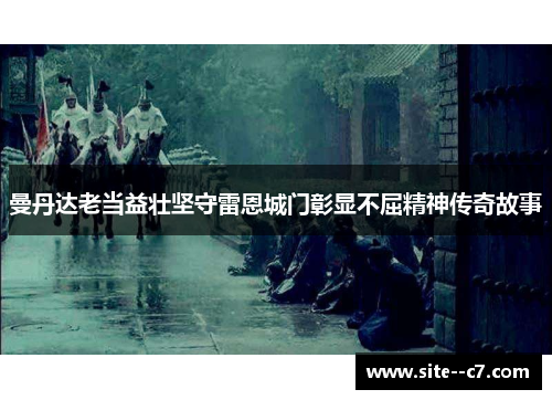 曼丹达老当益壮坚守雷恩城门彰显不屈精神传奇故事