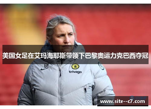 美国女足在艾玛海耶斯带领下巴黎奥运力克巴西夺冠 美国女足在艾玛海耶斯带领下巴黎奥运力克巴西夺冠