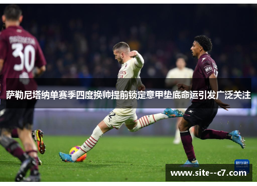 萨勒尼塔纳单赛季四度换帅提前锁定意甲垫底命运引发广泛关注