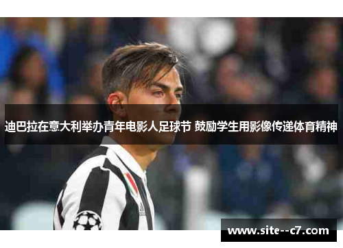 迪巴拉在意大利举办青年电影人足球节 鼓励学生用影像传递体育精神