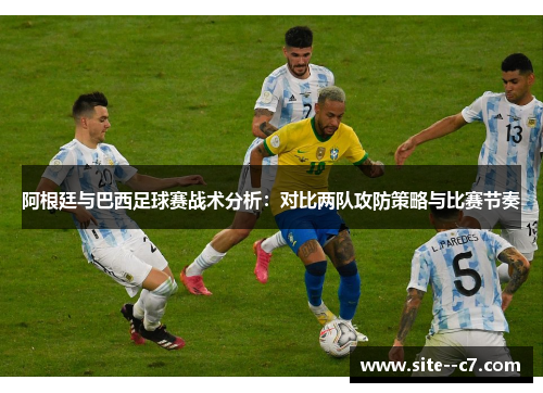 阿根廷与巴西足球赛战术分析：对比两队攻防策略与比赛节奏