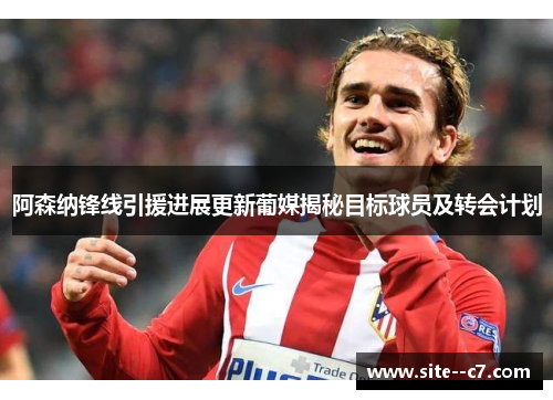 阿森纳锋线引援进展更新葡媒揭秘目标球员及转会计划