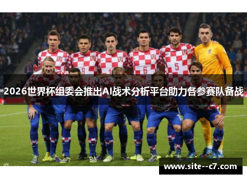 2026世界杯组委会推出AI战术分析平台助力各参赛队备战