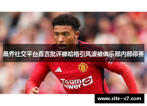 桑乔社交平台直言批评滕哈格引风波被俱乐部内部停赛