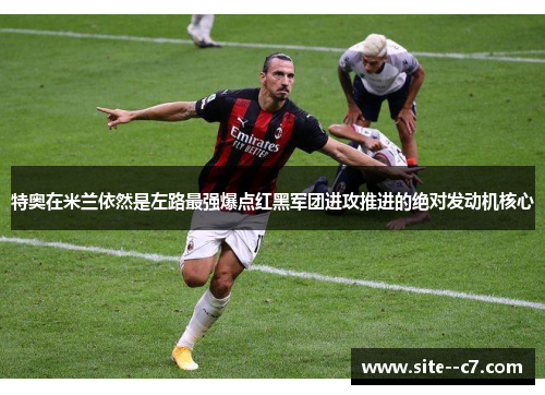 特奥在米兰依然是左路最强爆点红黑军团进攻推进的绝对发动机核心