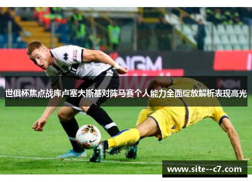 世俱杯焦点战库卢塞夫斯基对阵马赛个人能力全面绽放解析表现高光